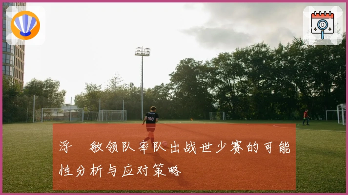 浮嶋敏领队率队出战世少赛的可能性分析与应对策略