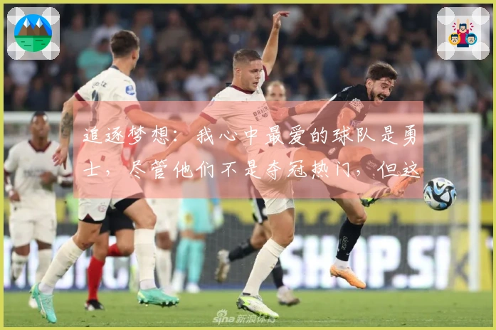 追逐梦想：我心中最爱的球队是勇士，尽管他们不是夺冠热门，但这对我来说是最具成就感的选择