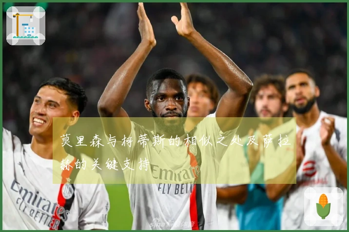 莫里森与柯蒂斯的相似之处及萨拉赫的关键支持